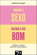 Ler Amanhã o Sexo Voltará a ser bom: Mulher e Desejo na era do Consentimento, do autor Katherine Angel