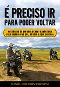 Ler É PRECISO IR PARA PODER VOLTAR: Histórias de um guia de moto aventura pela América do Sul, Rússia e Ásia Central, do autor Daniel Heilbron Chrispim