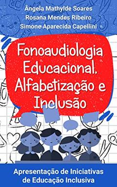 Fonoaudiologia Educacional,Alfabetização e Inclusão: Apresentação de Iniciativas de Educação Inclusiva, do autor Ângela Mathylde Soares; Rosana Mendes Ribeiro; Simone Aparecida Capellini