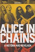 Ler Alice in Chains. A História não Revelada, do autor David de Sola Ler Alice in Chains. A História não Revelada, do autor David de Sola