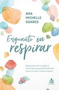 Ler Enquanto eu respirar: Dançando com o tempo e com todas as possibilidades de estar viva até o último suspiro, do autor Ana Michelle Soares