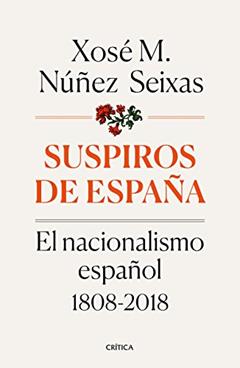 Suspiros de España: El nacionalismo español 1808-2018, do autor Xosé M. Núñez Seixas