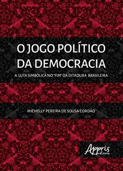 O jogo político da democracia: a luta simbólica no "fim" da ditadura brasileira, do autor Michelly Pereira de Sousa Cordão