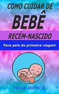 Ler Como Cuidar de Bebê Recém-Nascido : Para pais de primeira viagem, do autor Frederic Anippaic Jr