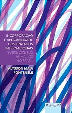 Incorporação e Aplicabilidade dos Tratados Internacionais Sobre Direitos Humanos no Brasil, do autor Alysson Maia Fontenele