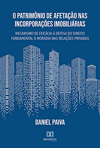 Ler O Patrimônio de Afetação nas Incorporações Imobiliárias: mecanismo de eficácia à defesa do direito fundamental à moradia nas relações privadas, do autor Daniel Paiva