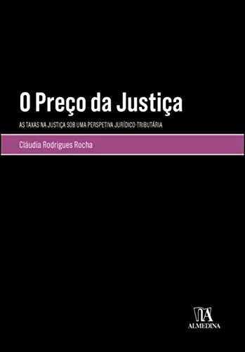 Ler O Preço da Justiça: as Taxas na Justiça sob uma Perspetiva Jurídico-tributária, do autor Cláudia Rodrigues Rocha