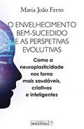Ler O envelhecimento bem sucedido e as perspetivas evolutivas: Com a neuroplasticidade nos torna mais saudáveis, criativos e inteligentes, do autor Maria João Ferro
