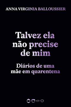 Talvez ela não precise de mim: Diários de uma mãe em quarentena, do autor Anna Virginia Balloussier