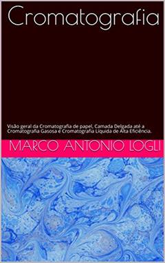 Cromatografia : Visão geral da Cromatografia de papel, Camada Delgada até a Cromatografia Gasosa e Cromatografia Líquida de Alta Eficiência., do autor Marco Antonio Logli