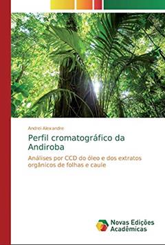 Perfil cromatográfico da Andiroba: Análises por CCD do óleo e dos extratos orgânicos de folhas e caule, do autor Andrei Alexandre