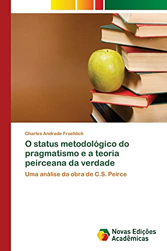 Ler O status metodológico do pragmatismo e a teoria peirceana da verdade: Uma análise da obra de C.S. Peirce, do autor Charles Andrade Froehlich
