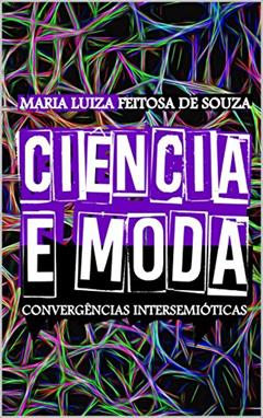 CIÊNCIA E MODA : Convergências Inter/semióticas, do autor Maria Luiza Feitosa de Souza Feitosa