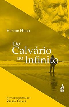 Do calvário ao infinito (Coleção Victor Hugo), do autor Zilda Gama; Victor Hugo (Espírito)