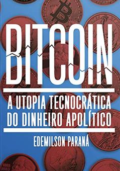 Bitcoin: a Utopia Tecnocrática do Dinheiro Apolítico, do autor Edemilson Paraná
