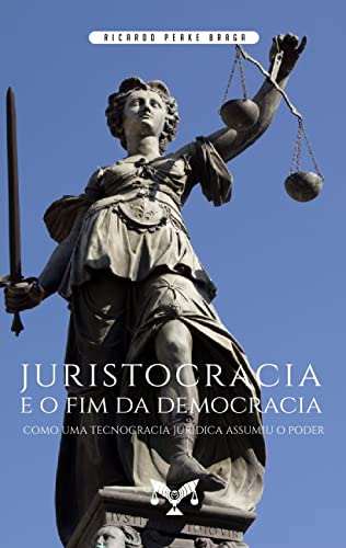 Ler Juristocracia E O Fim Da Democracia. Como Uma Tecnocracia Jurídica Assumiu O Poder, do autor Ricardo Peake Braga