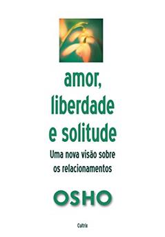 Amor, Liberdade e Solitude: Uma Nova Visão nos Relacionamentos, do autor Osho