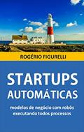 Ler Startups Automáticas: Modelos de negócio com robôs executando todos processos, do autor Rogério Figurelli