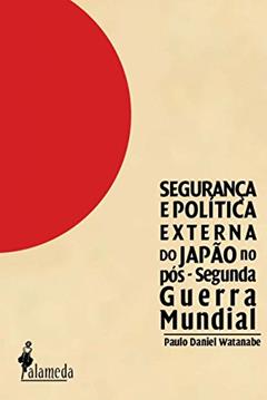 Segurança e Política Externa do Japão no Pós-Segunda Guerra Mundial, do autor Paulo Daniel Watanabe