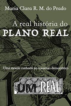 A real história do Plano Real: Uma moeda cunhada no consenso democrático, do autor Maria Clara R. M. do Prado