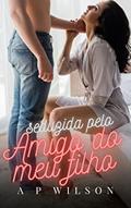 Ler Seduzida pelo Amigo do meu Filho (Os "Hot Romances" de A P Wilson Livro 2), do autor A P Wilson Ler Seduzida pelo Amigo do meu Filho (Os "Hot Romances" de A P Wilson Livro 2), do autor A P Wilson
