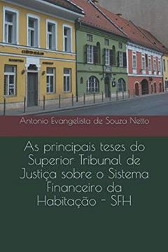As principais teses do Superior Tribunal de Justiça sobre o Sistema Financeiro da Habitação - SFH (Portuguese Edition), do autor Prof Antonio Evangelista de Souza Netto