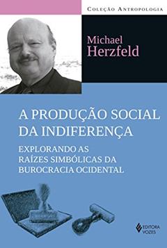 A produção social da indiferença: Explorando as raízes simbólicas da burocracia ocidental, do autor Michael Herzfeld