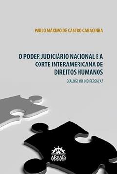 O Poder Judiciário Nacional e a Corte Interamericana de Direitos Humanos: Diálogo ou Indiferença?, do autor Paulo Máximo de Castro Cabacinha