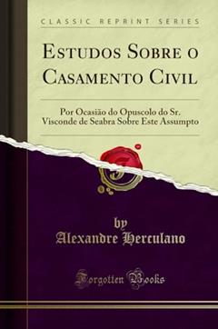 Estudos Sobre o Casamento Civil: Por Ocasião do Opuscolo do Sr. Visconde de Seabra Sobre Este Assumpto (Classic Reprint), do autor Alexandre Herculano