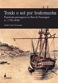 Tendo o sol por Testemunha: População Portuguesa na Baía de Paranaguá (c. 1750-1830), do autor André Luiz Cavazzani
