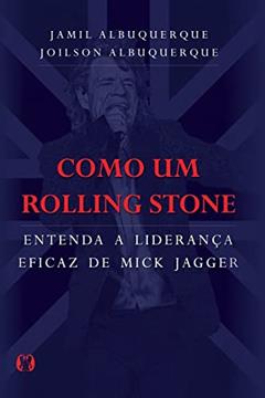 Como um Rolling Stone: Entenda a liderança eficaz de Mick Jagger, do autor Jamil Albuquerque; Joilson Albuquerque