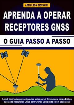 Aprenda a Operar Receptores GNSS: E-book Com Tudo Que Você Precisa Saber Para ir Diretamente Para a Prática, Operando Receptores GNSS Com Grande Velocidade e Com Segurança! (Topografia Cadastral), do autor Adenilson Giovanini