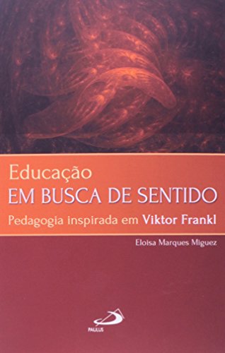 Ler Educação em Busca de Sentido: Pedagogia Inspirada em Viktor Frankl, do autor Eloisa Marques Miguez