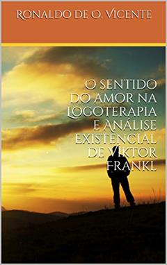 O sentido do amor na Logoterapia e Análise Existencial de Viktor Frankl, do autor Ronaldo de Oliveira Vicente