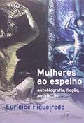 Ler Mulheres ao Espelho. Auto Autobiografia, Ficção, Autoficção, do autor Eurídice Figueiredo Ler Mulheres ao Espelho. Auto Autobiografia, Ficção, Autoficção, do autor Eurídice Figueiredo