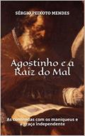 Ler Agostinho e a Raiz do Mal: As contendas com os maniqueus e a graça independente, do autor Sérgio Peixoto Mendes