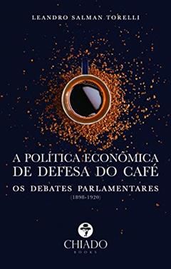 A política econômica de defesa do café: os debates parlamentares (1898-1920), do autor Leandro Salman Torelli