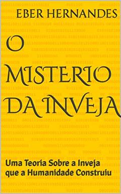 O Misterio da Inveja : Uma Teoria Sobre a Inveja que a Humanidade Construiu, do autor eber hernandes