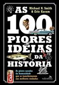 Ler As 100 Piores Ideias da História: As piores sacadas da humanidade que se transformaram nas melhores roubadas, do autor Michael N. Smith; Eric Kasum