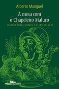 Ler À mesa com o chapeleiro maluco: Ensaios sobre corvos e escrivaninhas, do autor Alberto Manguel Ler À mesa com o chapeleiro maluco: Ensaios sobre corvos e escrivaninhas, do autor Alberto Manguel