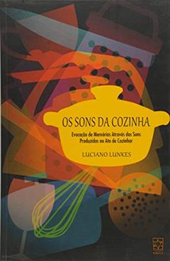 Os Sons da Cozinha: Evocação de Memórias Através dos Sons Produzidos no ato de Cozinhar, do autor Luciano Lunkes