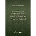 Ler Urna Eletrônica e (Des)Confiança no Processo Eleitoral. 2018, do autor Carla Panza Bretas Ler Urna Eletrônica e (Des)Confiança no Processo Eleitoral. 2018, do autor Carla Panza Bretas