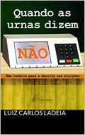 Ler QUANDO AS URNAS DIZEM NÃO: UMA RECEITA PARA A DERROTA NAS ELEIÇÕES, do autor LUIZ CARLOS LADEIA