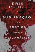 Ler A Sublimação, Uma Erótica Para Psicanálise, do autor Érik Porge Ler A Sublimação, Uma Erótica Para Psicanálise, do autor Érik Porge