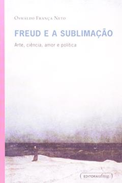 Freud e a Sublimação. Arte, Ciência, Amor e Política, do autor Oswaldo França Neto