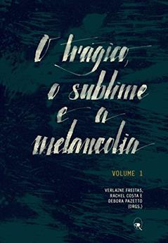 O trágico, o sublime e a melancolia: Volume 1, do autor Verlaine Freitas; Rachel Costa; Debora Pazetto; Rosa Gabriella Castro