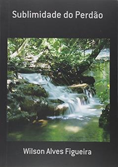 Sublimidade do Perdão, do autor Wilson Alves Figueira