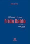 Ler Sublimação e arte em Frida Kahlo: a angústia e a invasão do real no corpo, do autor Marli Miranda Bastos