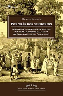 Por trás dos senhorios: Senhores e camponeses em disputa por terras, corpos e almas na América portuguesa (1500-1759) (História Social da Propriedade da Terra no Brasil), do autor Manoela Pedroza