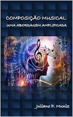 COMPOSIÇÃO MUSICAL: Uma abordagem amplificada, do autor JULIANO PAULETTO MUNIZ